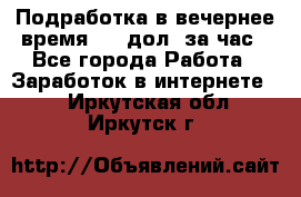 Подработка в вечернее время. 10 дол. за час - Все города Работа » Заработок в интернете   . Иркутская обл.,Иркутск г.